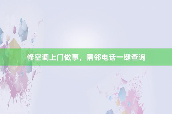 修空调上门做事，隔邻电话一键查询
