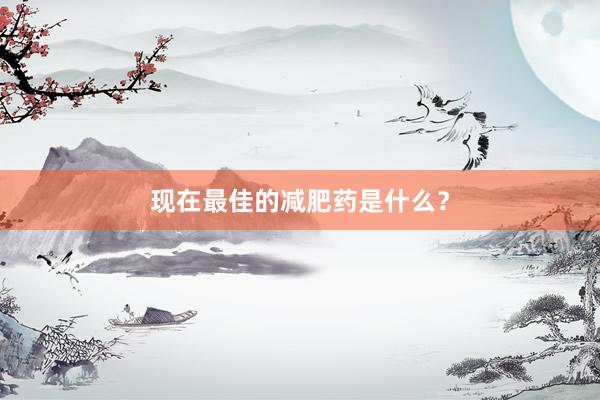 现在最佳的减肥药是什么？